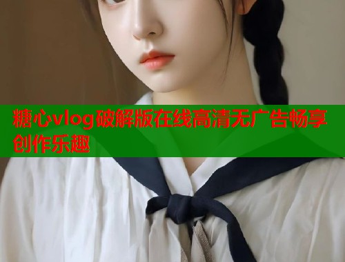 糖心vlog破解版在线高清无广告畅享创作乐趣  第1张