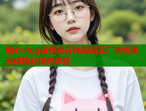 糖心vlog破解版在线高清无广告畅享无限精彩视频体验  第2张
