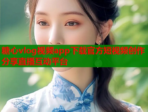 糖心vlog视频app下载官方短视频创作分享直播互动平台  第1张