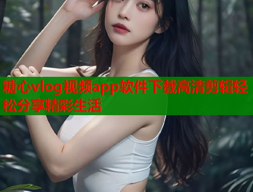糖心vlog视频app软件下载高清剪辑轻松分享精彩生活  第1张