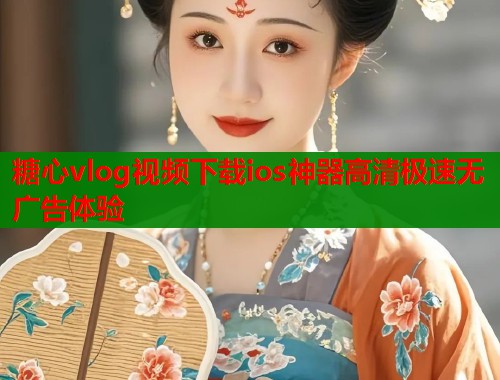 糖心vlog视频下载ios神器高清极速无广告体验  第1张