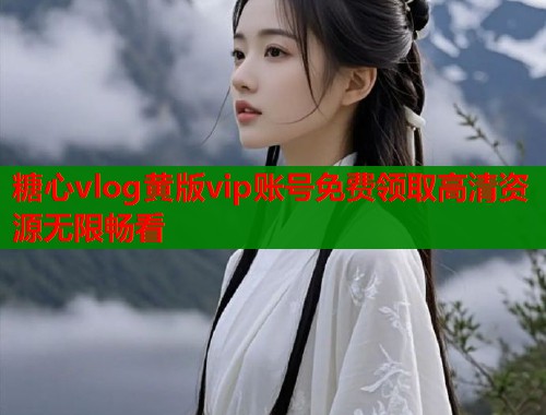 糖心vlog黄版vip账号免费领取高清资源无限畅看  第2张