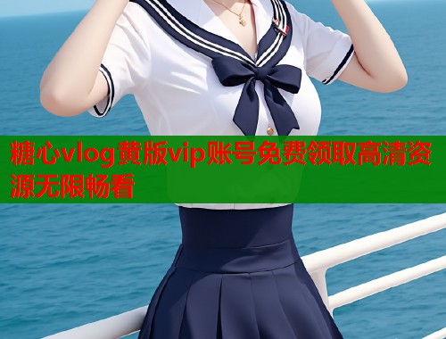 糖心vlog黄版vip账号免费领取高清资源无限畅看  第1张