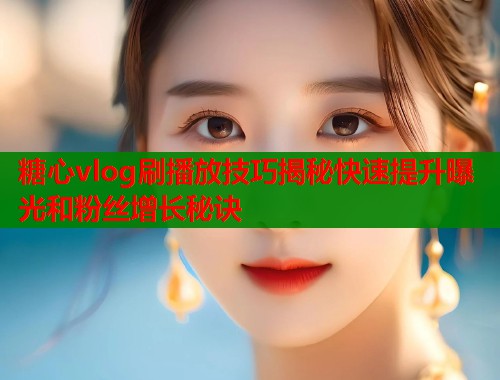 糖心vlog刷播放技巧揭秘快速提升曝光和粉丝增长秘诀  第1张