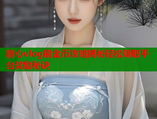 糖心vlog刷金币攻略揭秘轻松赚取平台奖励秘诀  第1张