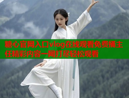 糖心官网入口vlog在线观看免费捅主任精彩内容一网打尽轻松观看  第1张