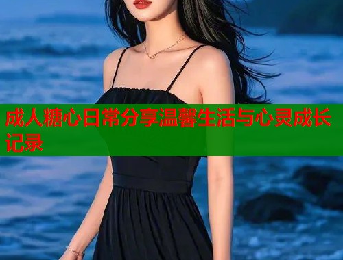 成人糖心日常分享温馨生活与心灵成长记录  第1张