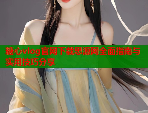 糖心vlog官网下载思源网全面指南与实用技巧分享  第1张