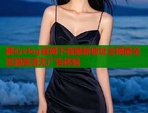 糖心vlog官网下载最新地址全网最全资源高清无广告体验  第1张