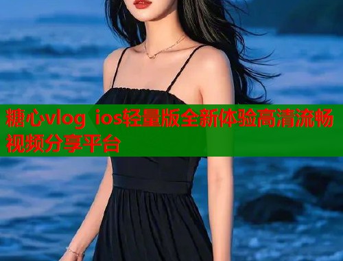 糖心vlog ios轻量版全新体验高清流畅视频分享平台  第1张
