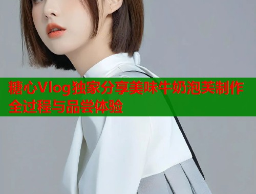 糖心Vlog独家分享美味牛奶泡芙制作全过程与品尝体验  第1张