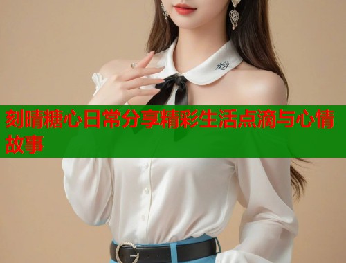 刻晴糖心日常分享精彩生活点滴与心情故事  第1张