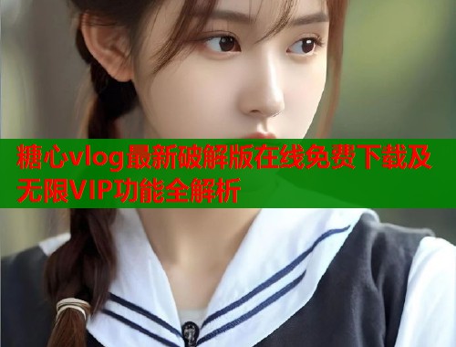 糖心vlog最新破解版在线免费下载及无限VIP功能全解析  第1张