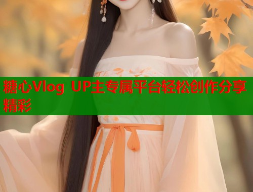 糖心Vlog UP主专属平台轻松创作分享精彩  第1张